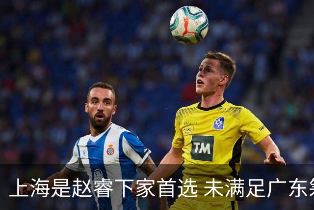 上海是赵睿下家首选 未满足广东筹码错失机会